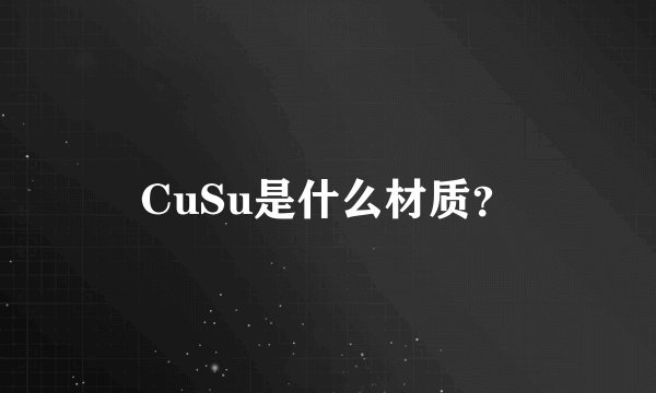 CuSu是什么材质？