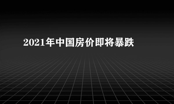 2021年中国房价即将暴跌