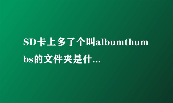 SD卡上多了个叫albumthumbs的文件夹是什么东东？