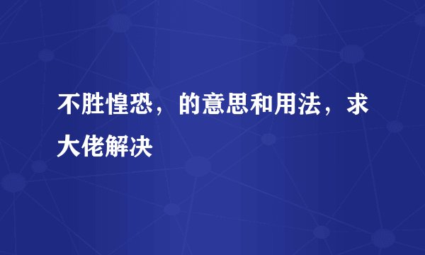不胜惶恐，的意思和用法，求大佬解决