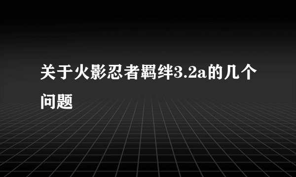 关于火影忍者羁绊3.2a的几个问题