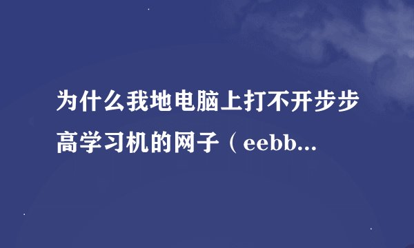 为什么我地电脑上打不开步步高学习机的网子（eebbk.com)