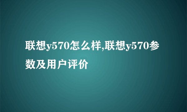 联想y570怎么样,联想y570参数及用户评价