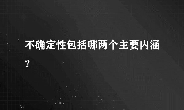 不确定性包括哪两个主要内涵？