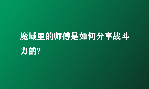 魔域里的师傅是如何分享战斗力的?