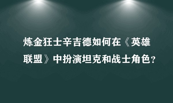 炼金狂士辛吉德如何在《英雄联盟》中扮演坦克和战士角色？