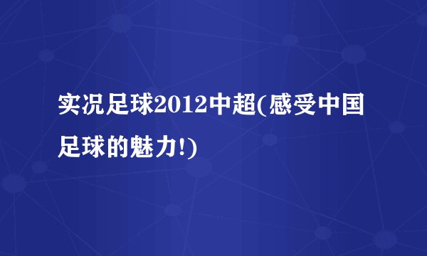 实况足球2012中超(感受中国足球的魅力!)