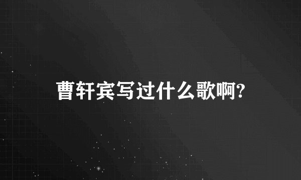 曹轩宾写过什么歌啊?