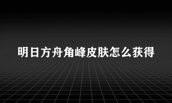 明日方舟角峰皮肤怎么获得