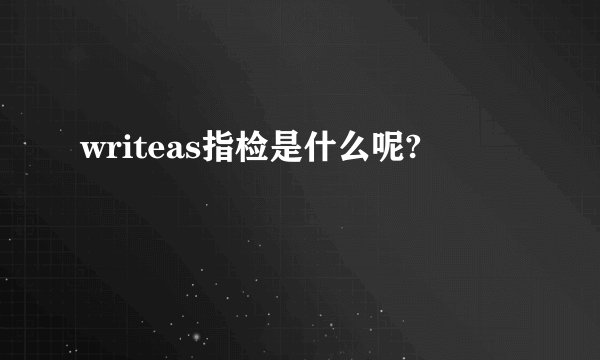 writeas指检是什么呢?