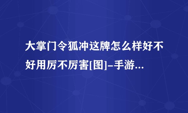 大掌门令狐冲这牌怎么样好不好用厉不厉害[图]-手游攻略-游戏鸟手游网
