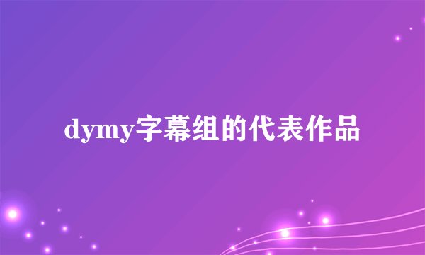 dymy字幕组的代表作品