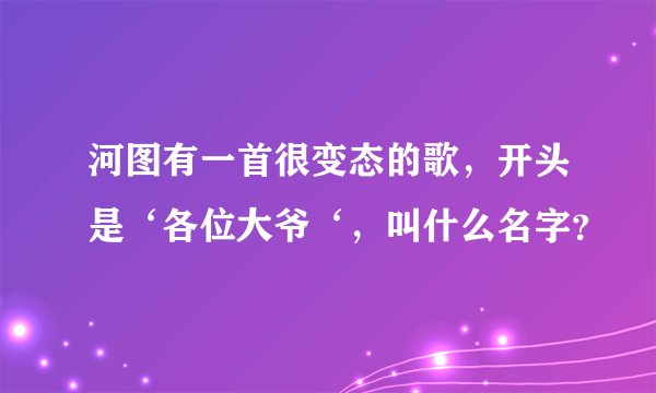 河图有一首很变态的歌，开头是‘各位大爷‘，叫什么名字？
