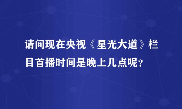 请问现在央视《星光大道》栏目首播时间是晚上几点呢？