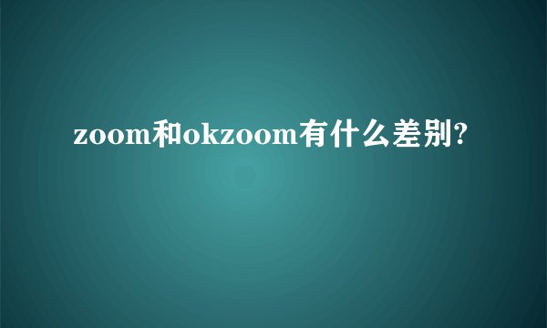 zoom和okzoom有什么差别?