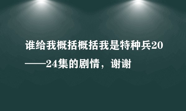 谁给我概括概括我是特种兵20——24集的剧情，谢谢
