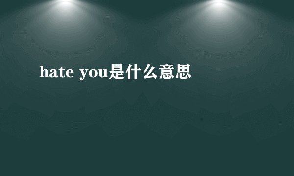 hate you是什么意思