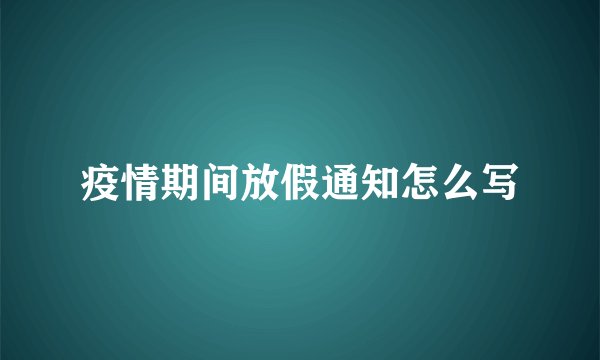 疫情期间放假通知怎么写