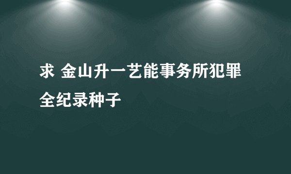 求 金山升一艺能事务所犯罪全纪录种子