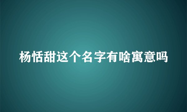 杨恬甜这个名字有啥寓意吗