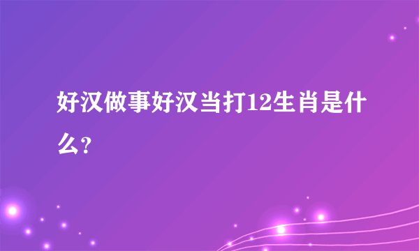 好汉做事好汉当打12生肖是什么？