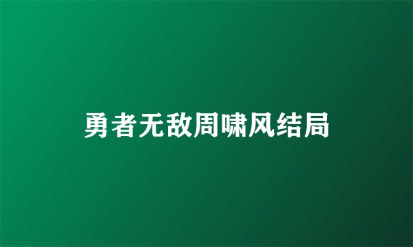 勇者无敌周啸风结局