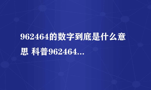 962464的数字到底是什么意思 科普962464数字的意思
