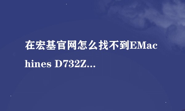 在宏基官网怎么找不到EMachines D732Z-P611G32MNKK驱动