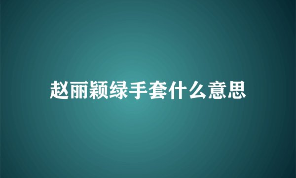 赵丽颖绿手套什么意思