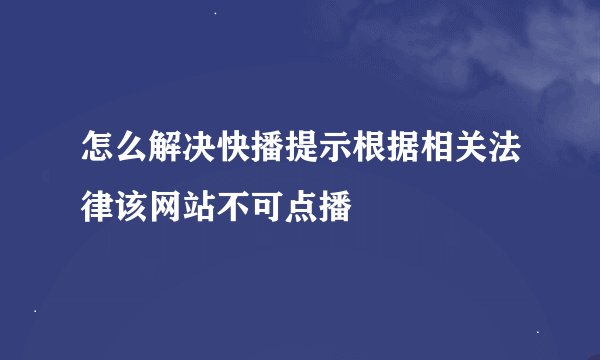 怎么解决快播提示根据相关法律该网站不可点播