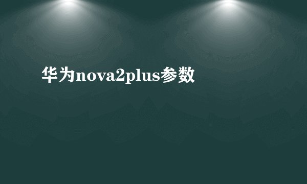 华为nova2plus参数