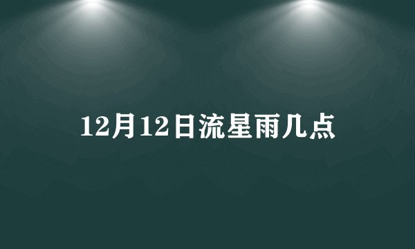 12月12日流星雨几点