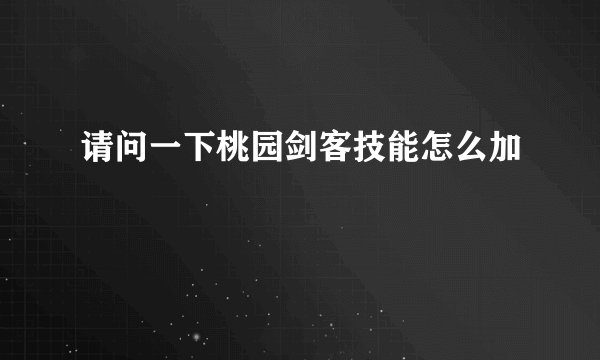 请问一下桃园剑客技能怎么加