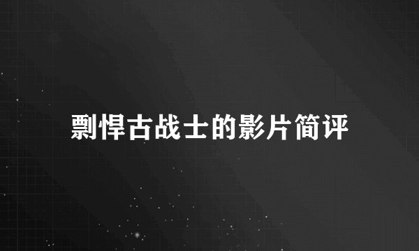 剽悍古战士的影片简评
