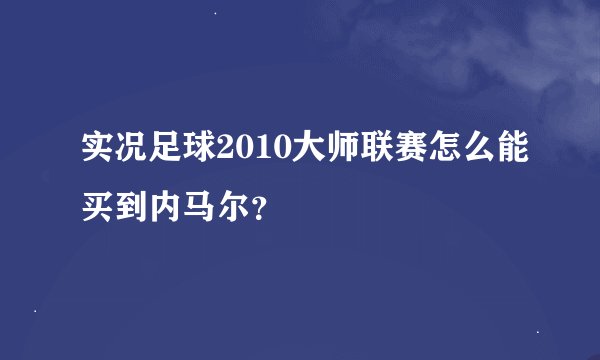 实况足球2010大师联赛怎么能买到内马尔？