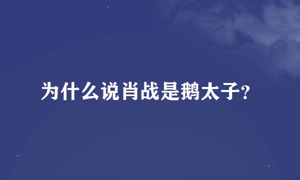 为什么说肖战是鹅太子？