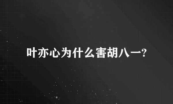 叶亦心为什么害胡八一?