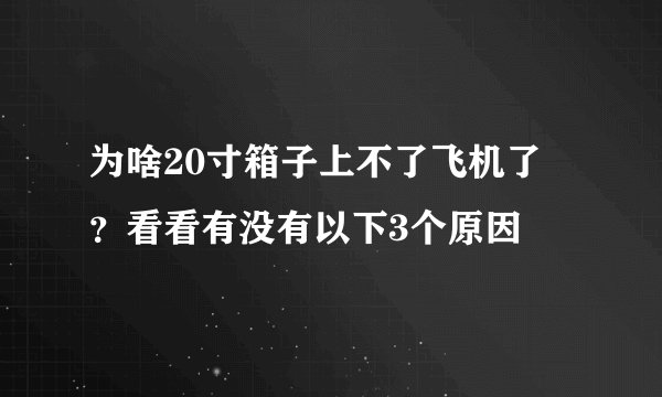 为啥20寸箱子上不了飞机了 ？看看有没有以下3个原因