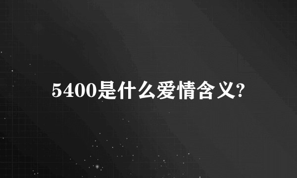 5400是什么爱情含义?
