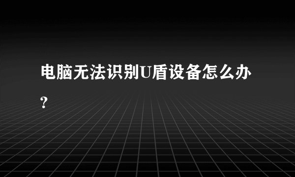 电脑无法识别U盾设备怎么办？