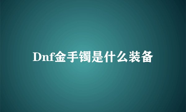 Dnf金手镯是什么装备