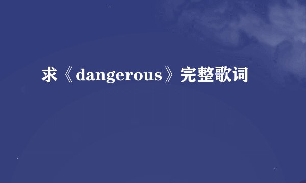 求《dangerous》完整歌词