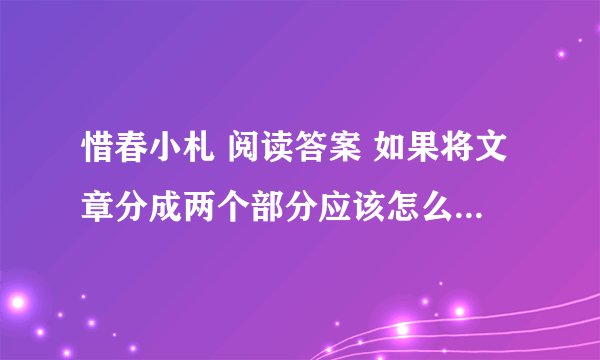 惜春小札 阅读答案 如果将文章分成两个部分应该怎么分？ 并说出理由 急急急啊 快点