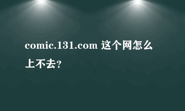 comic.131.com 这个网怎么上不去？