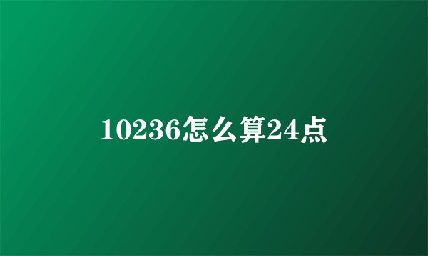 10236怎么算24点