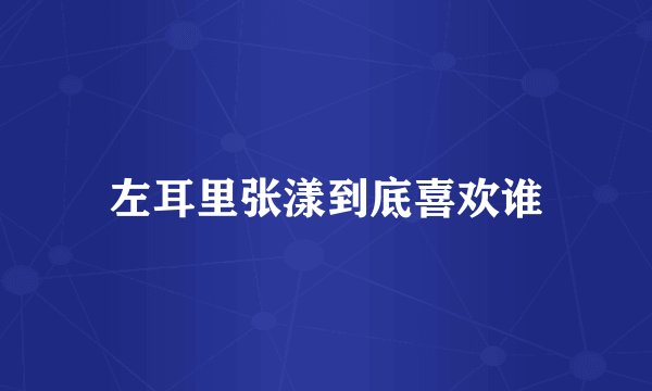 左耳里张漾到底喜欢谁
