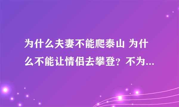为什么夫妻不能爬泰山 为什么不能让情侣去攀登？不为人知的民间故事