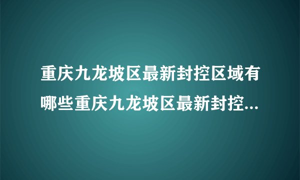 重庆九龙坡区最新封控区域有哪些重庆九龙坡区最新封控区域有哪些呢