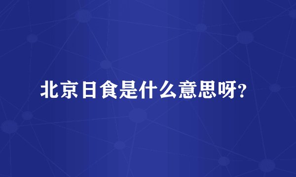 北京日食是什么意思呀？