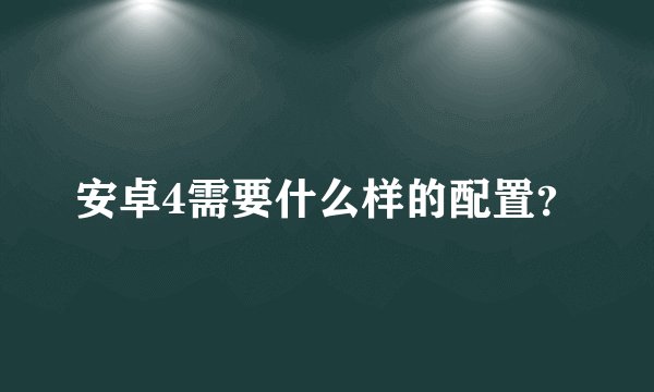 安卓4需要什么样的配置？